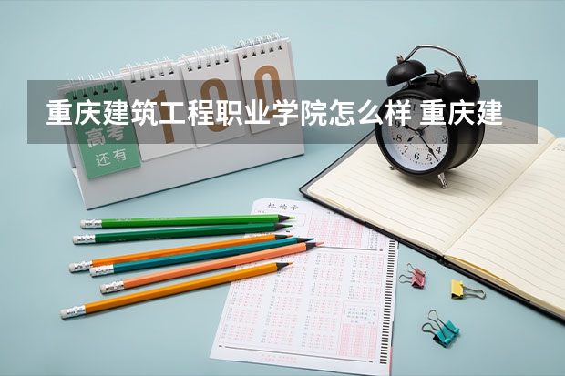重庆建筑工程职业学院怎么样 重庆建筑工程职业学院学校地址在哪