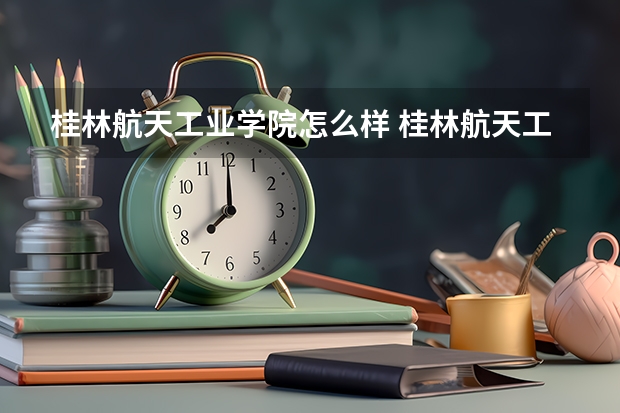 桂林航天工业学院怎么样 桂林航天工业学院学校地址在哪