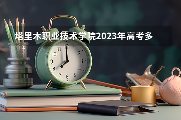 塔里木职业技术学院2023年高考多少分可以录取 塔里木职业技术学院口碑怎么样
