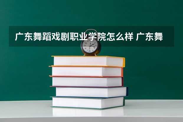 广东舞蹈戏剧职业学院怎么样 广东舞蹈戏剧职业学院学校地址在哪