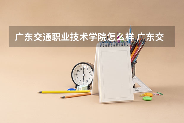 广东交通职业技术学院怎么样 广东交通职业技术学院学校地址在哪