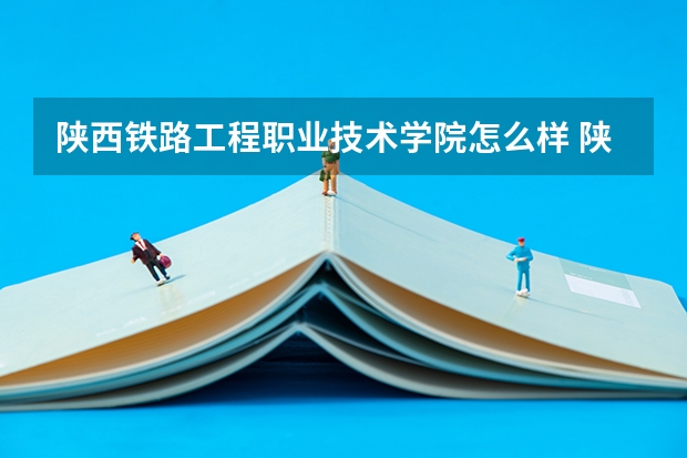 陕西铁路工程职业技术学院怎么样 陕西铁路工程职业技术学院学校地址在哪