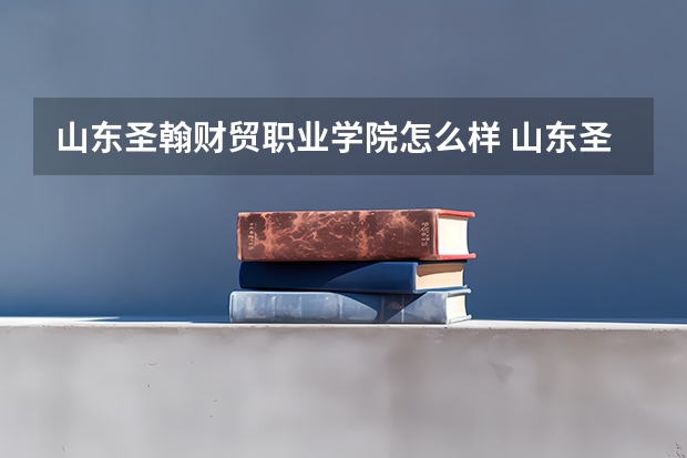 山东圣翰财贸职业学院怎么样 山东圣翰财贸职业学院学校地址在哪