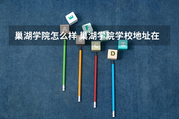 巢湖学院怎么样 巢湖学院学校地址在哪