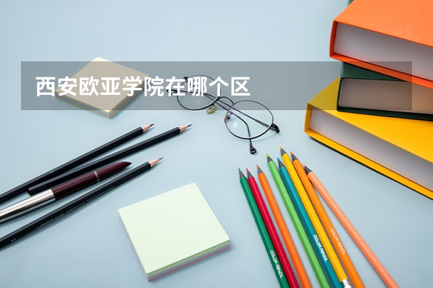 西安欧亚学院在哪个区