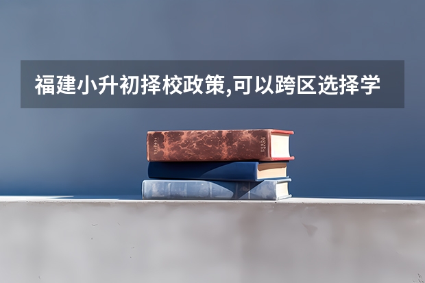 福建小升初择校政策,可以跨区选择学校吗