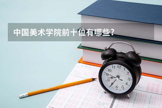 中国美术学院前十位有哪些?