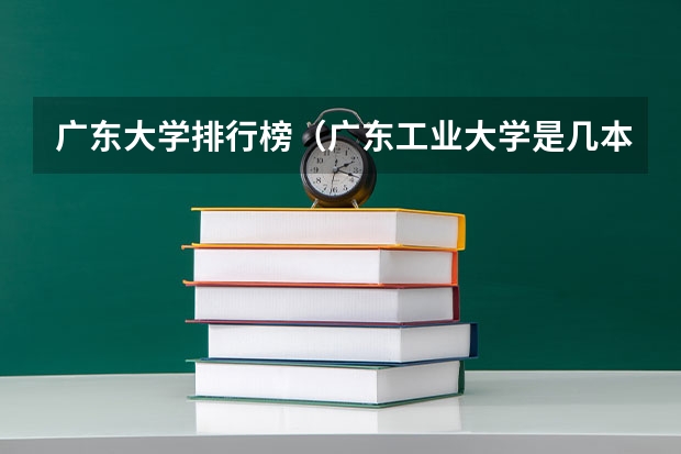广东大学排行榜（广东工业大学是几本）