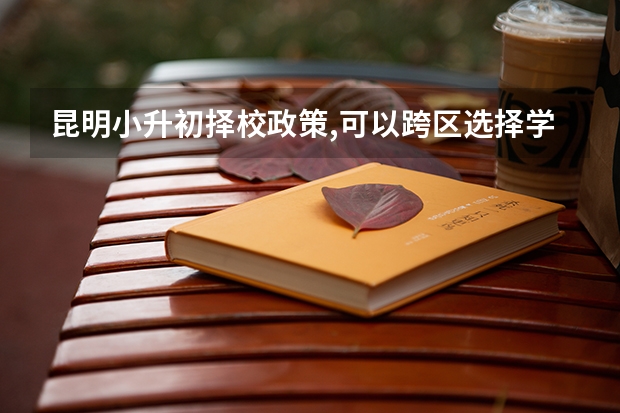 昆明小升初择校政策,可以跨区选择学校吗