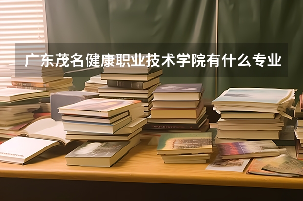 广东茂名健康职业技术学院有什么专业