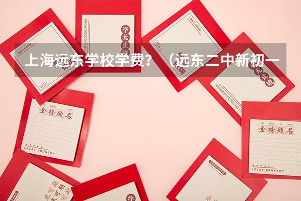 上海远东学校学费？（远东二中新初一分班考试难度）