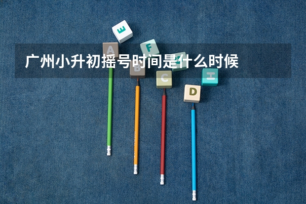 广州小升初摇号时间是什么时候