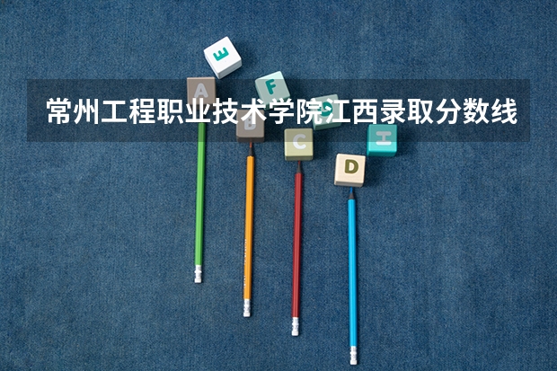 常州工程职业技术学院江西录取分数线是多少 常州工程职业技术学院江西招生人数