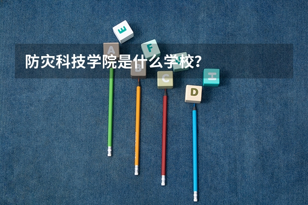 防灾科技学院是什么学校？