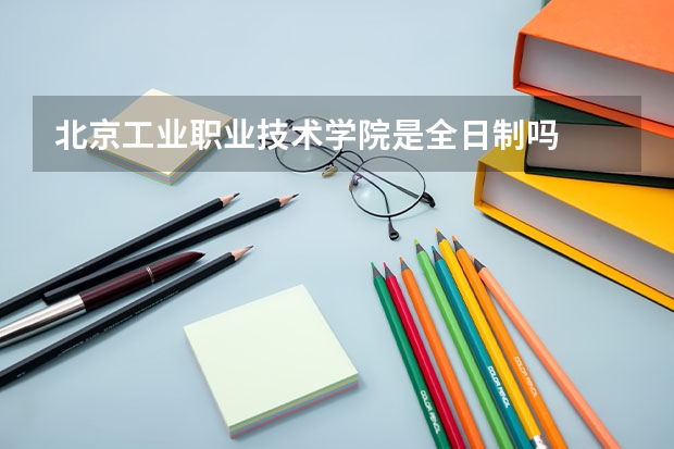 北京工业职业技术学院是全日制吗