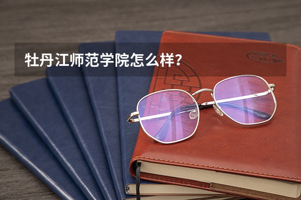 牡丹江师范学院怎么样？