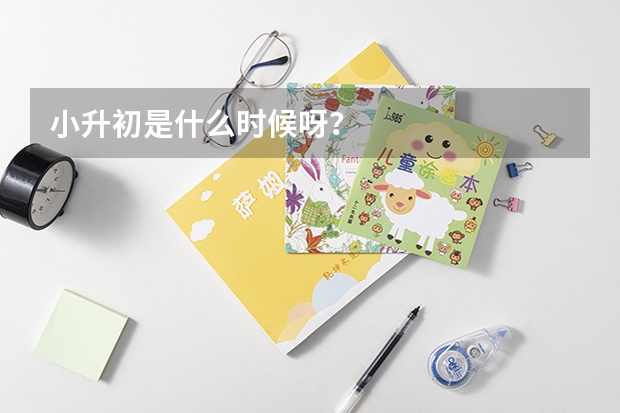 小升初是什么时候呀？