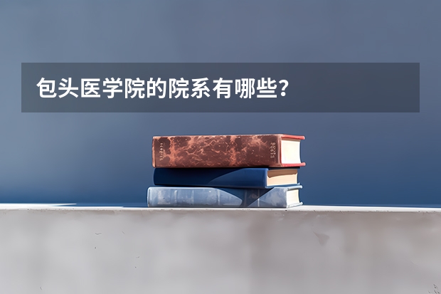 包头医学院的院系有哪些？