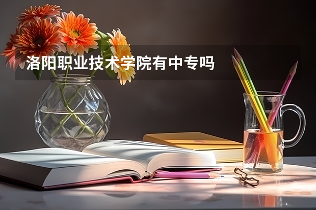 洛阳职业技术学院有中专吗