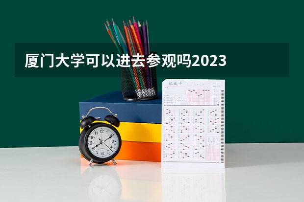 厦门大学可以进去参观吗2023