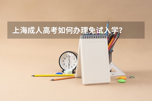 上海成人高考如何办理免试入学？