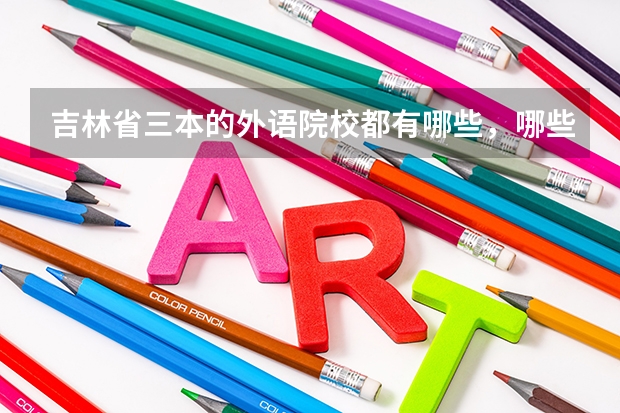 吉林省三本的外语院校都有哪些，哪些比较好？