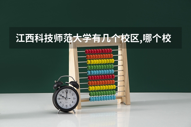 江西科技师范大学有几个校区,哪个校区最好及各校区介绍