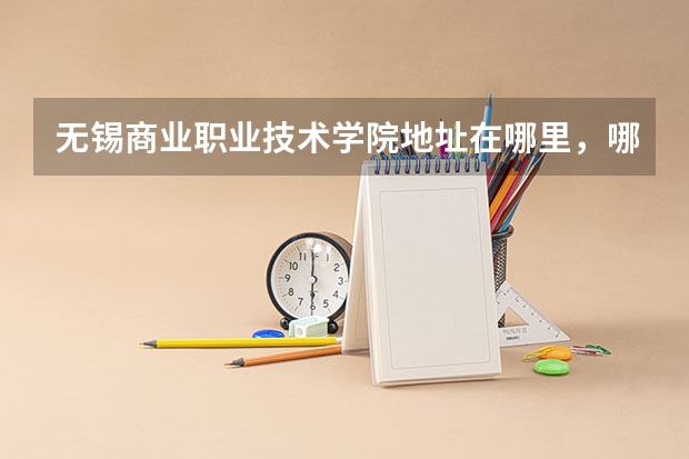 无锡商业职业技术学院地址在哪里，哪个城市，哪个区？