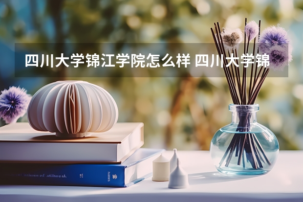 四川大学锦江学院怎么样 四川大学锦江学院学校地址在哪