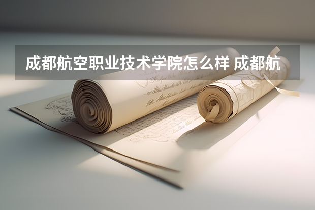 成都航空职业技术学院怎么样 成都航空职业技术学院学校地址在哪