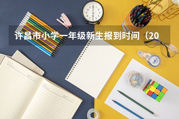 许昌市小学一年级新生报到时间（2023初中招生网上报名时间）