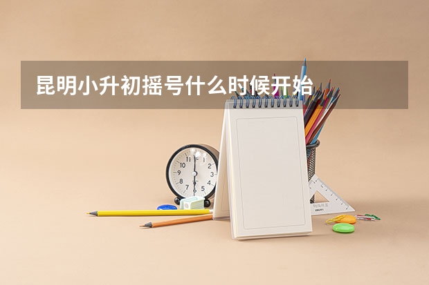 昆明小升初摇号什么时候开始