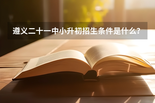遵义二十一中小升初招生条件是什么？