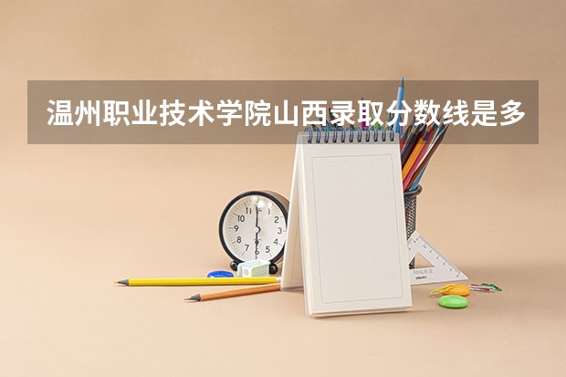 温州职业技术学院山西录取分数线是多少 温州职业技术学院山西招生人数