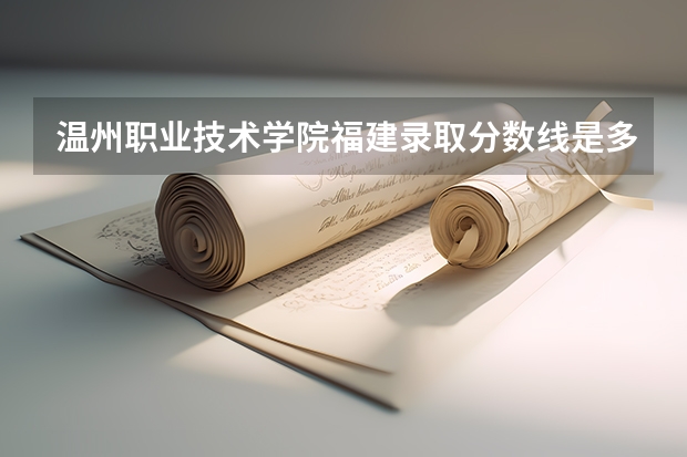 温州职业技术学院福建录取分数线是多少 温州职业技术学院福建招生人数