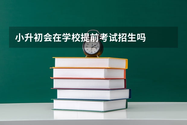 小升初会在学校提前考试招生吗