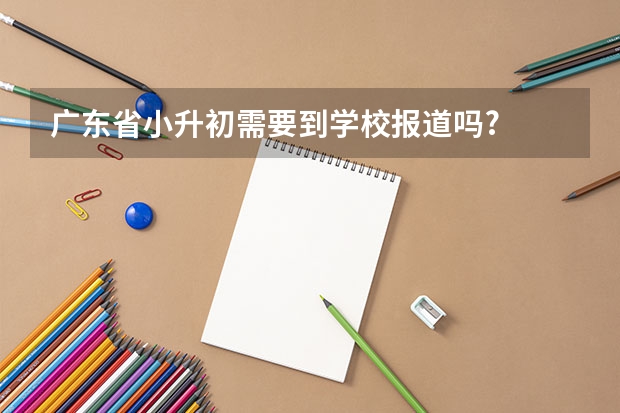 广东省小升初需要到学校报道吗?