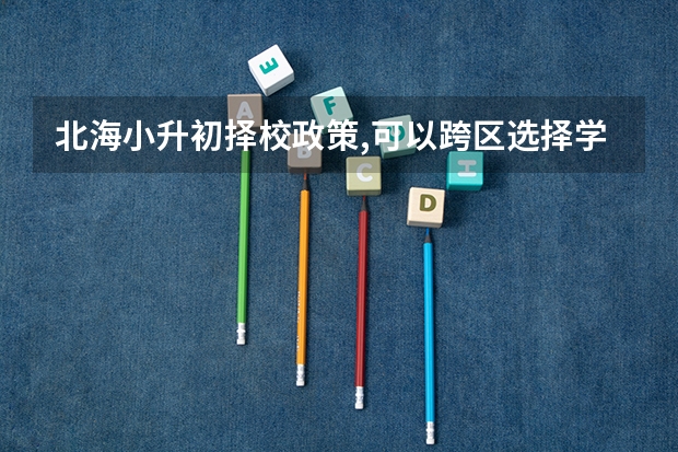 北海小升初择校政策,可以跨区选择学校吗