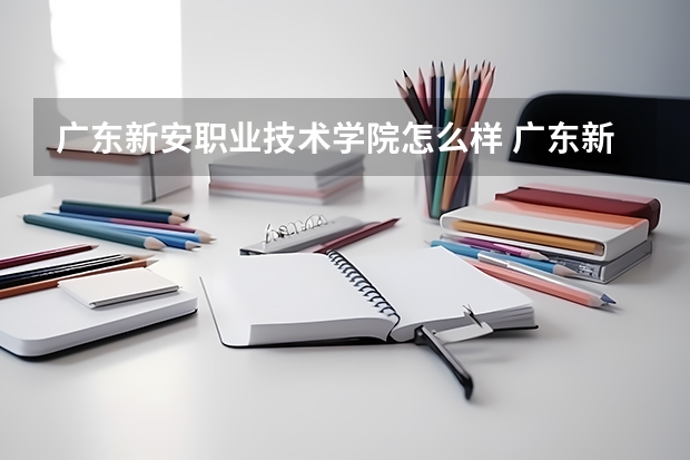 广东新安职业技术学院怎么样 广东新安职业技术学院学校地址在哪