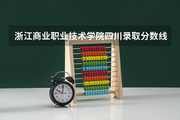 浙江商业职业技术学院四川录取分数线是多少 浙江商业职业技术学院四川招生人数