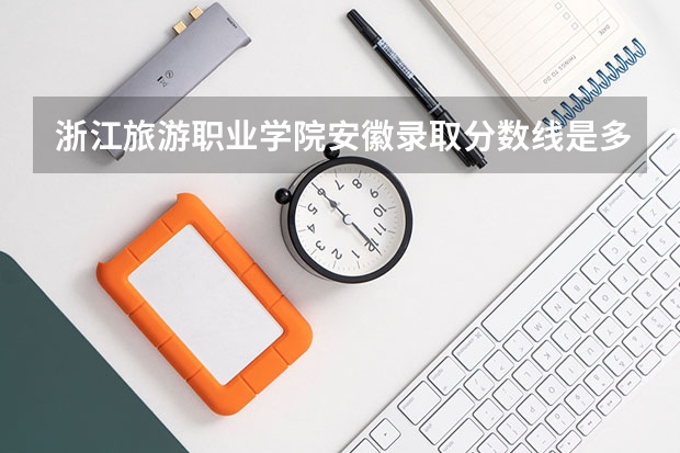 浙江旅游职业学院安徽录取分数线是多少 浙江旅游职业学院安徽招生人数