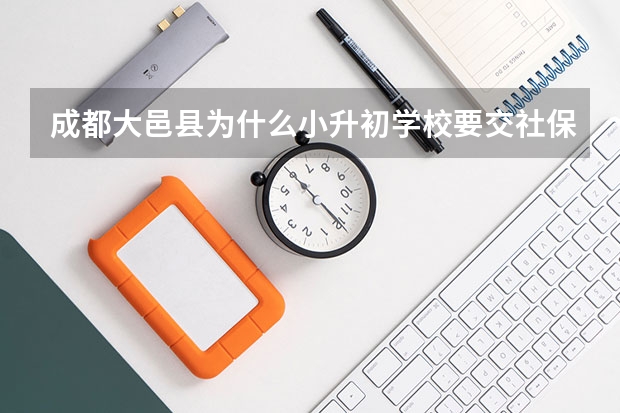 成都大邑县为什么小升初学校要交社保
