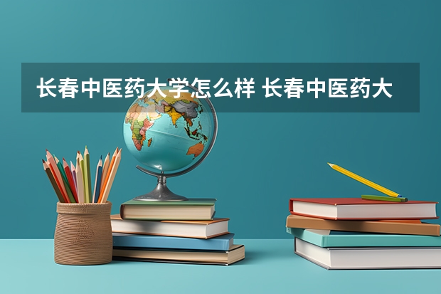 长春中医药大学怎么样 长春中医药大学学校地址在哪