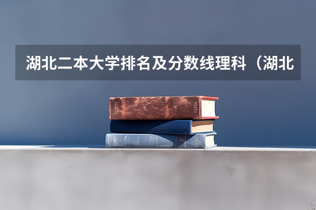 湖北二本大学排名及分数线理科（湖北高考学校分数线排名）