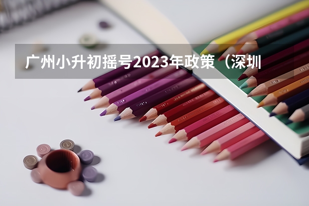 广州小升初摇号2023年政策（深圳小升初最新政策）