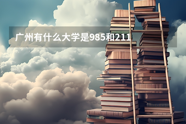 广州有什么大学是985和211