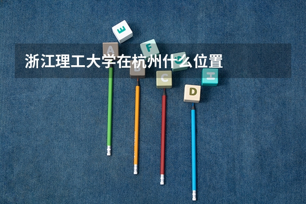 浙江理工大学在杭州什么位置
