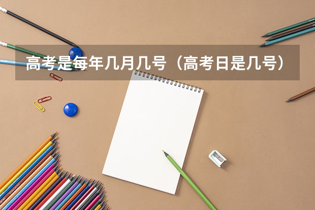 高考是每年几月几号（高考日是几号）