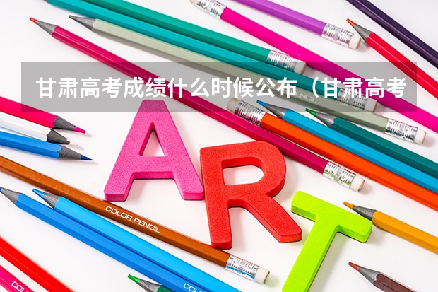 甘肃高考成绩什么时候公布（甘肃高考公布成绩时间）