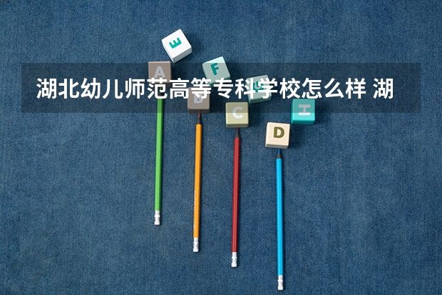 湖北幼儿师范高等专科学校怎么样 湖北幼儿师范高等专科学校学校地址在哪
